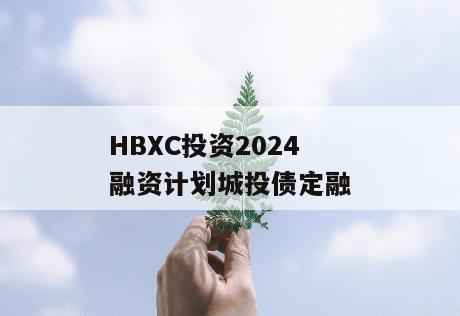 HBXC投资2024融资计划城投债定融