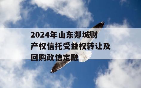 2024年山东郯城财产权信托受益权转让及回购政信定融