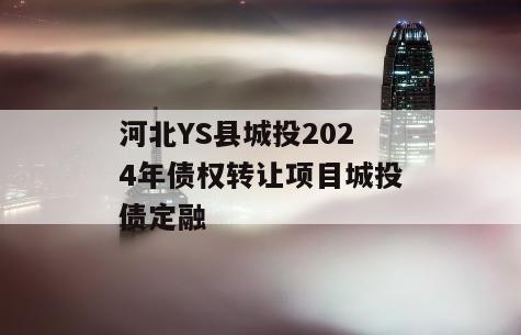 河北YS县城投2024年债权转让项目城投债定融