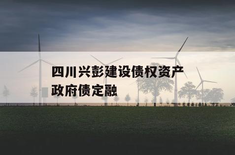 四川兴彭建设债权资产政府债定融