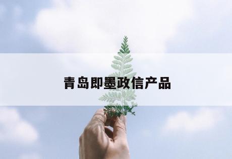 青岛即墨政信产品