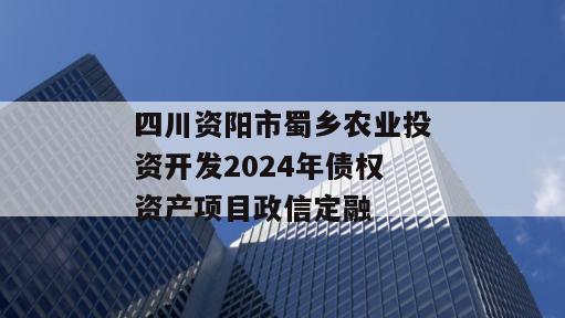 四川资阳市蜀乡农业投资开发2024年债权资产项目政信定融