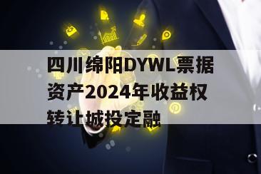 四川绵阳DYWL票据资产2024年收益权转让城投定融