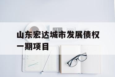 山东宏达城市发展债权一期项目