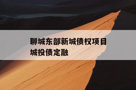 聊城东部新城债权项目城投债定融
