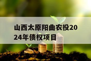山西太原阳曲农投2024年债权项目