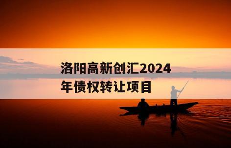 洛阳高新创汇2024年债权转让项目