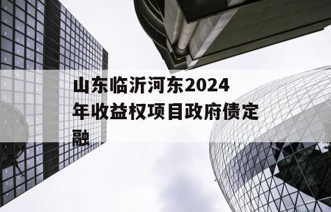 山东临沂河东2024年收益权项目政府债定融