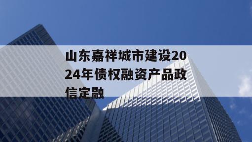 山东嘉祥城市建设2024年债权融资产品政信定融